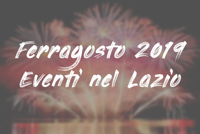 Tutti gli eventi di Ferragosto 2019 nel Lazio la guida definitiva